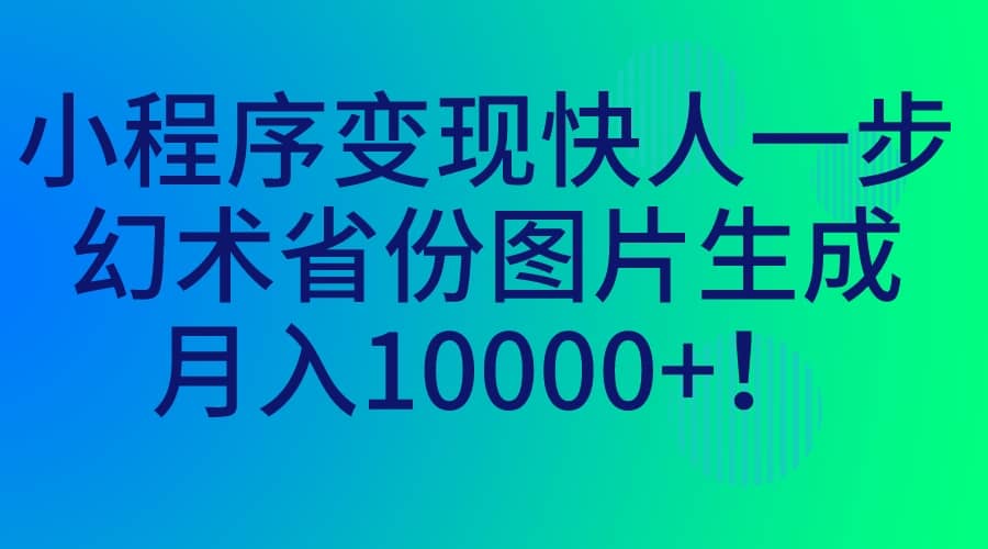 小程序变现快人一步，幻术省份图片生成，月入10000+泓锦前程-网创项目资源站-副业项目-创业项目-搞钱项目泓锦前程