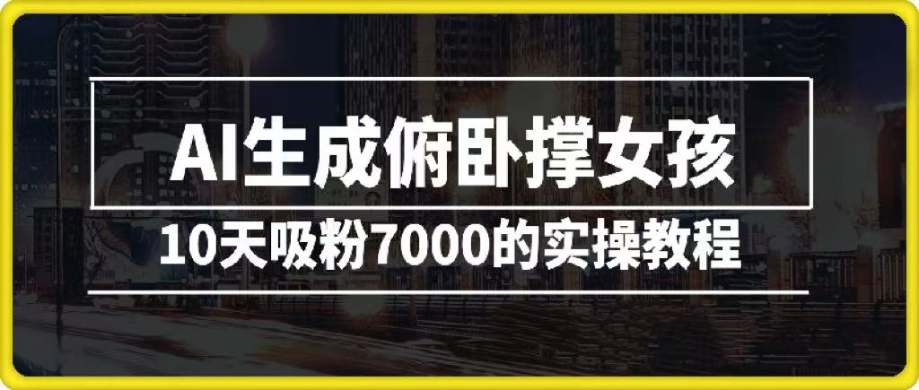AI生成俯卧撑女孩，10天吸粉7000的实操教程，涨粉轻轻松松泓锦前程-网创项目资源站-副业项目-创业项目-搞钱项目泓锦前程