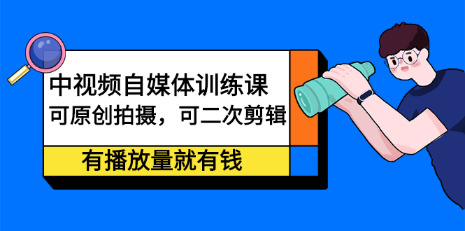 中视频自媒体训练课：可原创拍摄，可二次剪辑，有播放量就有钱泓锦前程-网创项目资源站-副业项目-创业项目-搞钱项目泓锦前程