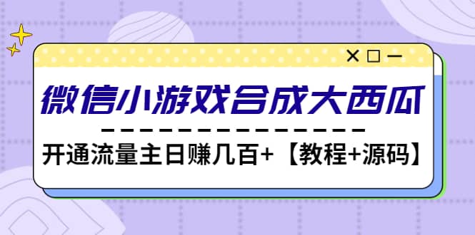 微信小游戏合成大西瓜【教程+源码】泓锦前程-网创项目资源站-副业项目-创业项目-搞钱项目泓锦前程