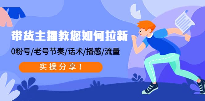 带货主播教您如何拉新：0粉号/老号节奏/话术/播感/流量，实操分享泓锦前程-网创项目资源站-副业项目-创业项目-搞钱项目泓锦前程