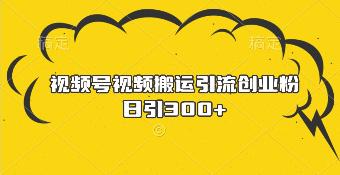 视频号视频搬运引流创业粉，日引300+泓锦前程-网创项目资源站-副业项目-创业项目-搞钱项目泓锦前程
