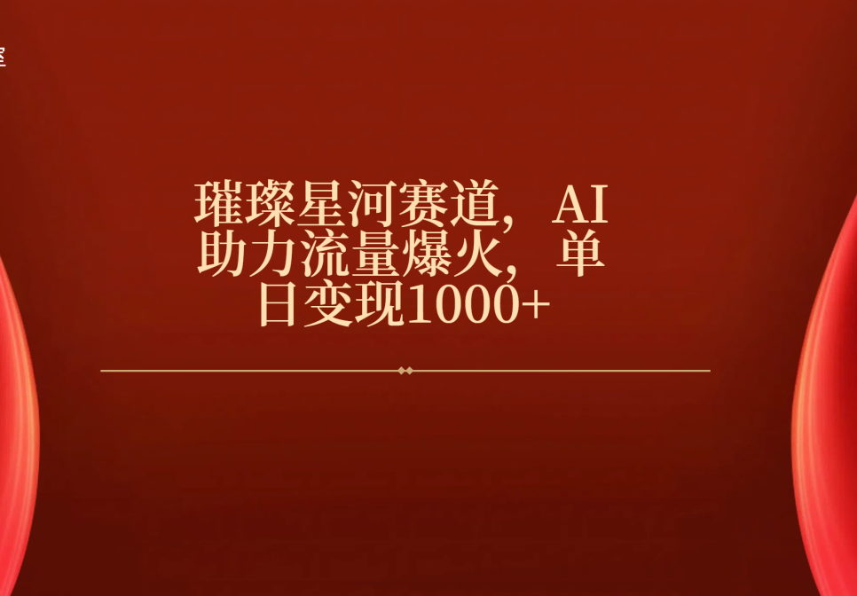 璀璨星河赛道，AI助力流量爆火，单日变现1000+泓锦前程-网创项目资源站-副业项目-创业项目-搞钱项目泓锦前程