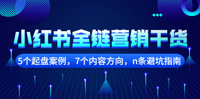 小红书全链营销干货，5个起盘案例，7个内容方向，n条避坑指南泓锦前程-网创项目资源站-副业项目-创业项目-搞钱项目泓锦前程