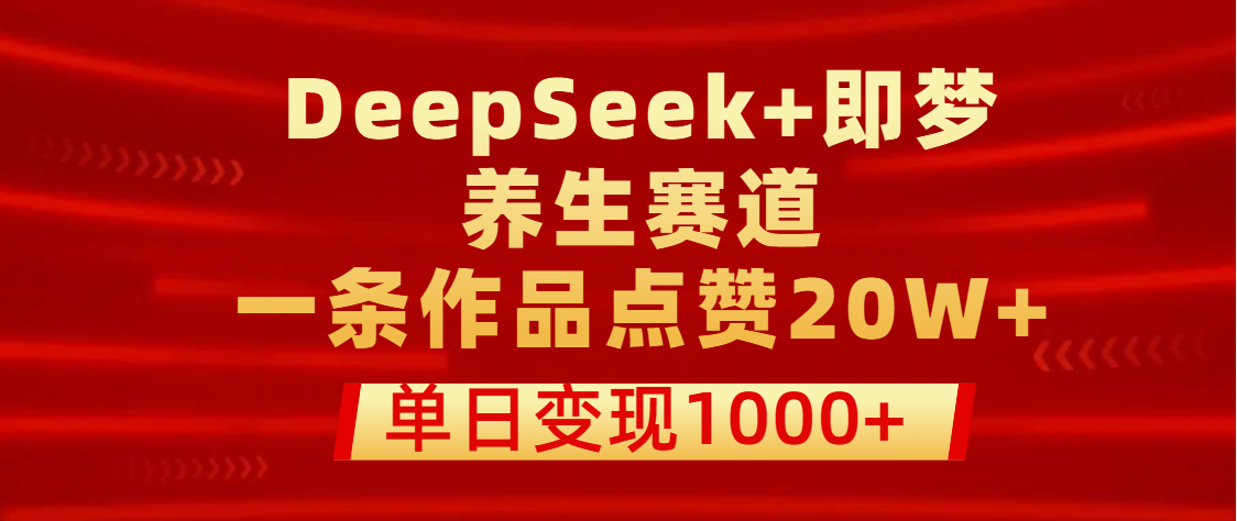 用DeepSeek+即梦做养生赛道，一条作品点赞20W+，单日变现1000+泓锦前程-网创项目资源站-副业项目-创业项目-搞钱项目泓锦前程