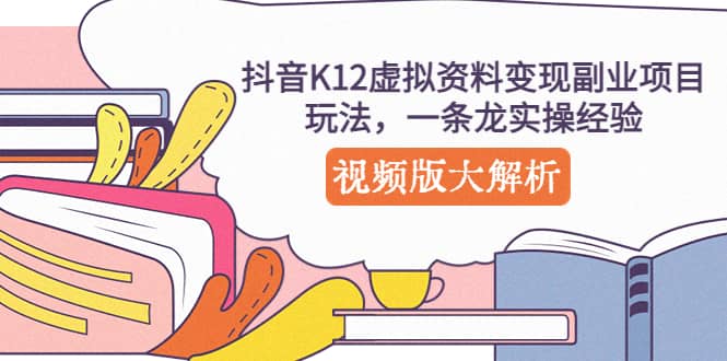 抖音K12虚拟资料变现副业项目玩法，一条龙实操经验，视频版大解析泓锦前程-网创项目资源站-副业项目-创业项目-搞钱项目泓锦前程