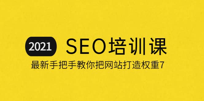 2021最新SEO培训：手把手教你把网站打造权重7，轻松月入3万（无水印）泓锦前程-网创项目资源站-副业项目-创业项目-搞钱项目泓锦前程