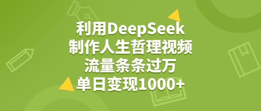 利用DeepSeek，用人生哲理视频，流量条条过万，单日变现1000+泓锦前程-网创项目资源站-副业项目-创业项目-搞钱项目泓锦前程