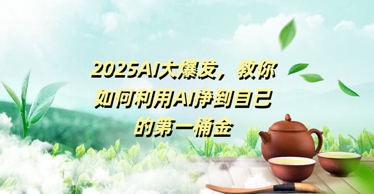 2025AI大爆发，教你如何利用AI挣到自己的第一桶金泓锦前程-网创项目资源站-副业项目-创业项目-搞钱项目泓锦前程