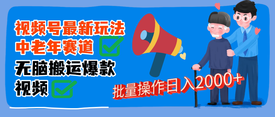 视频号中老年赛道无脑搬运日入2000➕泓锦前程-网创项目资源站-副业项目-创业项目-搞钱项目泓锦前程
