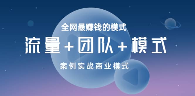 全网最赚钱的模式《流量+团队+模式》案例实战商业模式泓锦前程-网创项目资源站-副业项目-创业项目-搞钱项目泓锦前程