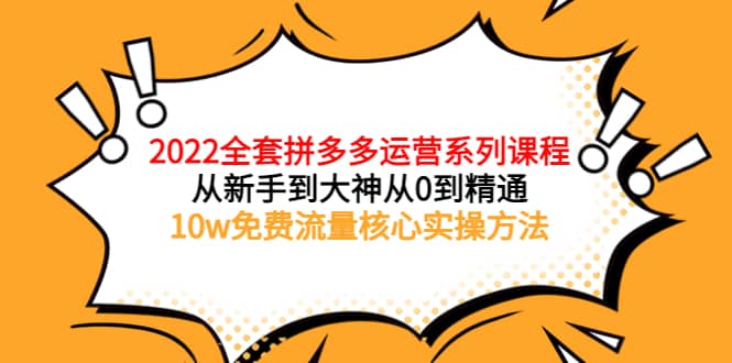 2022全套拼多多运营课程，从新手到大神从0到精通，10w免费流量核心实操方法泓锦前程-网创项目资源站-副业项目-创业项目-搞钱项目泓锦前程