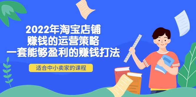 2022年淘宝店铺赚钱的运营策略：一套能够盈利的赚钱打法，适合中小卖家泓锦前程-网创项目资源站-副业项目-创业项目-搞钱项目泓锦前程