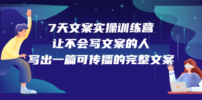7天文案实操训练营第17期，让不会写文案的人，写出一篇可传播的完整文案泓锦前程-网创项目资源站-副业项目-创业项目-搞钱项目泓锦前程