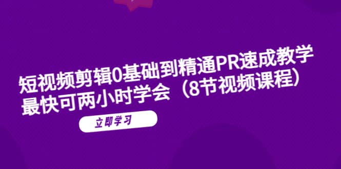 短视频剪辑0基础到精通PR速成教学：最快可两小时学会（8节视频课程）泓锦前程-网创项目资源站-副业项目-创业项目-搞钱项目泓锦前程