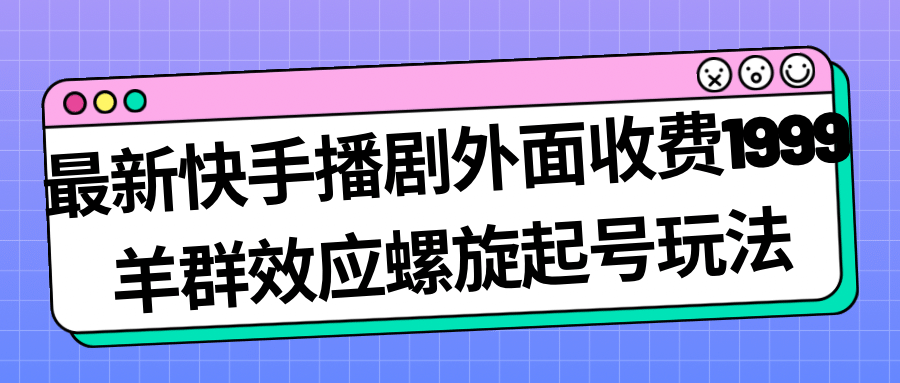 最新快手播剧外面收费1999羊群效应螺旋起号玩法配合流量日入几百完全没问题泓锦前程-网创项目资源站-副业项目-创业项目-搞钱项目泓锦前程