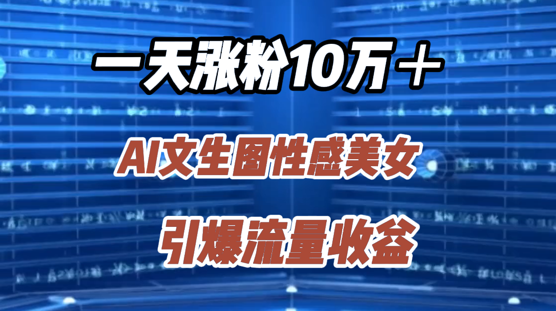 一天涨粉10万＋，AI文生图性感美女，引爆流量收益泓锦前程-网创项目资源站-副业项目-创业项目-搞钱项目泓锦前程
