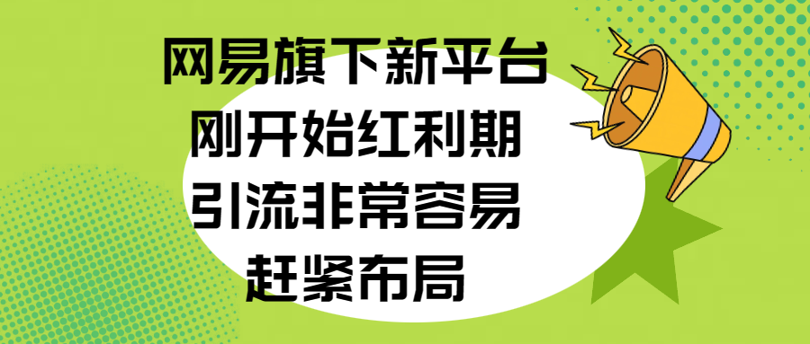 网易旗下新平台，刚开始红利期，引流非常容易，赶紧布局泓锦前程-网创项目资源站-副业项目-创业项目-搞钱项目泓锦前程