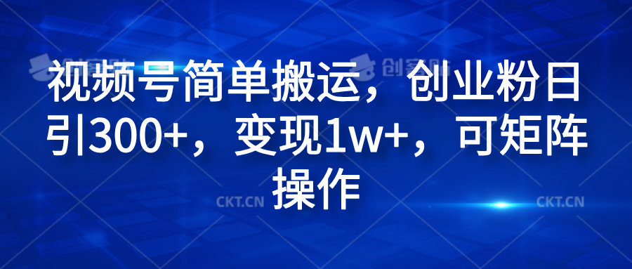 视频号简单搬运，创业粉日引300+，变现1w+，可矩阵操作泓锦前程-网创项目资源站-副业项目-创业项目-搞钱项目泓锦前程