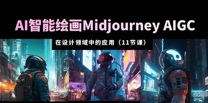 AI·智能绘画Midjourney AIGC 在设计领域中的应用 从入门到精通（11节课）泓锦前程-网创项目资源站-副业项目-创业项目-搞钱项目泓锦前程