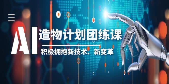 2023AI·造物·计划团练课第一期，积极拥抱新技术、新变革泓锦前程-网创项目资源站-副业项目-创业项目-搞钱项目泓锦前程