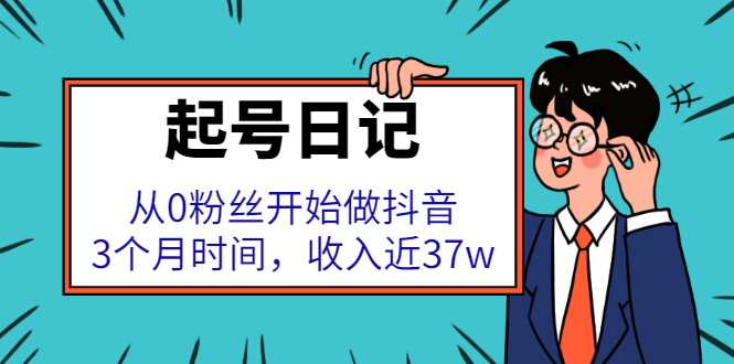 起号日记：从0粉丝开始做抖音，3个月时间，收入近37w泓锦前程-网创项目资源站-副业项目-创业项目-搞钱项目泓锦前程