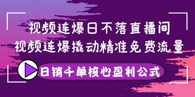 视频连爆日不落直播间，视频连爆撬动精准免费流量，日销千单核心盈利公式泓锦前程-网创项目资源站-副业项目-创业项目-搞钱项目泓锦前程