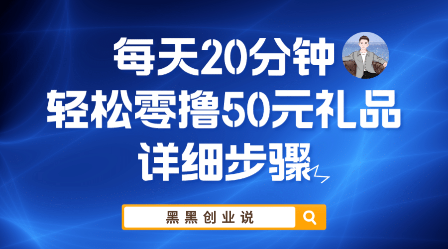 每天20分钟，轻松零撸50元礼品实战教程泓锦前程-网创项目资源站-副业项目-创业项目-搞钱项目泓锦前程