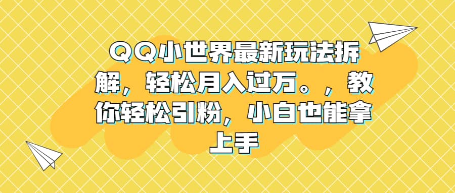 QQ小世界最新玩法拆解，轻松月入过万。教你轻松引粉，小白也能拿上手泓锦前程-网创项目资源站-副业项目-创业项目-搞钱项目泓锦前程