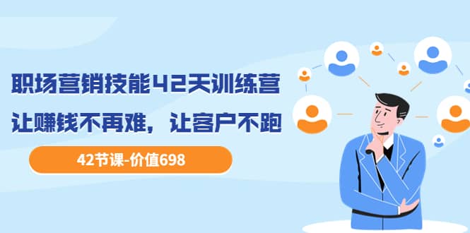 职场营销技能42天训练营，让赚钱不再难，让客户不跑，业绩翻翻（价值698）泓锦前程-网创项目资源站-副业项目-创业项目-搞钱项目泓锦前程