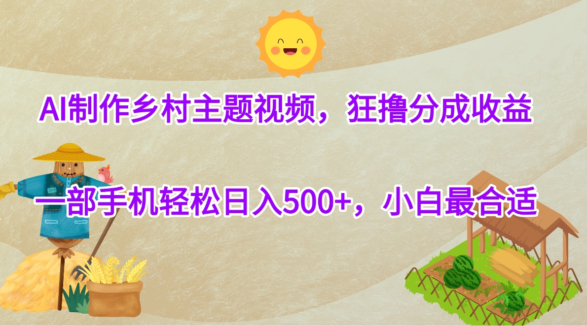 AI制作乡村主题视频，狂撸分成收益，一部手机轻松日入500+，小白最合适泓锦前程-网创项目资源站-副业项目-创业项目-搞钱项目泓锦前程