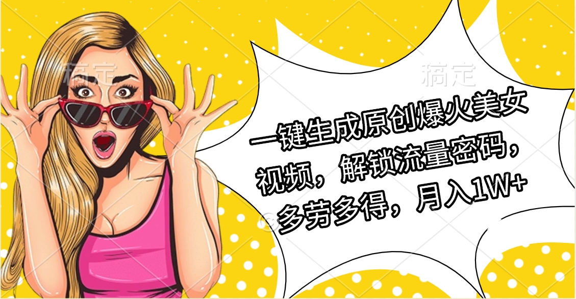 一键生成原创爆火美女视频，解锁流量密码，多劳多得，月入1W+泓锦前程-网创项目资源站-副业项目-创业项目-搞钱项目泓锦前程