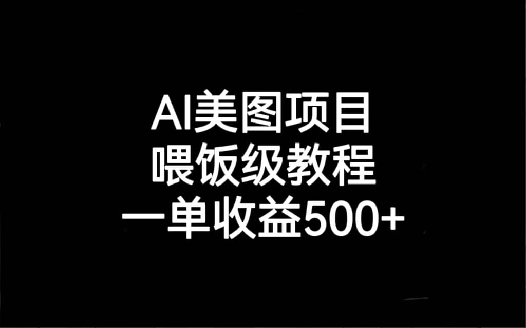 AI美图项目，喂饭级教程，一单收益500+泓锦前程-网创项目资源站-副业项目-创业项目-搞钱项目泓锦前程