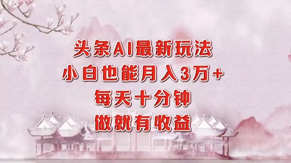 头条AI最新玩法，小白轻松月入三万＋，每天十分钟，做就有收益泓锦前程-网创项目资源站-副业项目-创业项目-搞钱项目泓锦前程