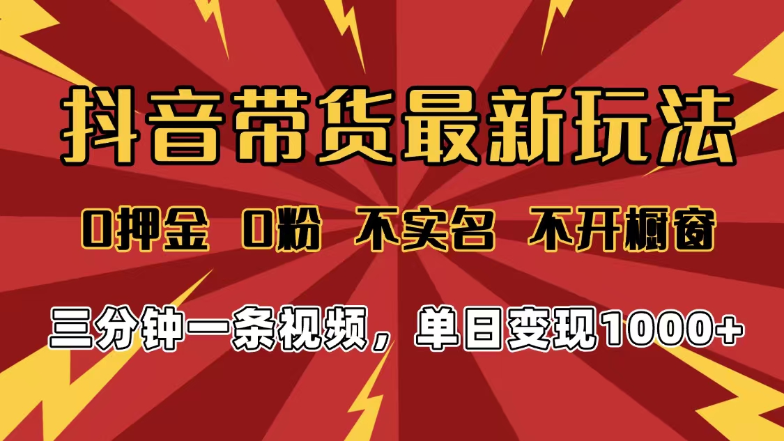 2025年抖音带货最新玩法，0押金0粉，不实名，不开橱窗，单日变现1000➕，小白最快当天见收益泓锦前程-网创项目资源站-副业项目-创业项目-搞钱项目泓锦前程