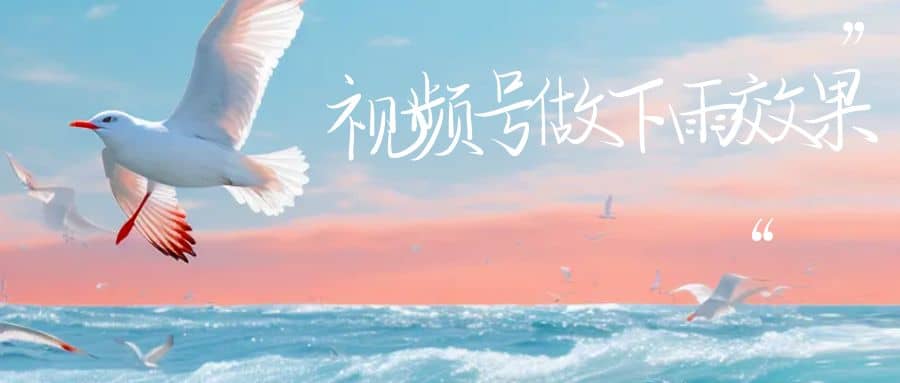 视频号做下雨视频一个账号一周涨粉10W+年入100w泓锦前程-网创项目资源站-副业项目-创业项目-搞钱项目泓锦前程