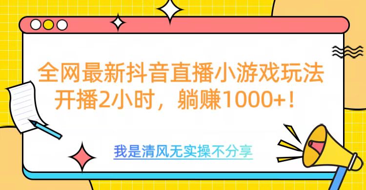 全网首发！抖音直播小游戏全新玩法来袭，仅开播 2 小时，就能轻松躺赚 1000+！泓锦前程-网创项目资源站-副业项目-创业项目-搞钱项目泓锦前程