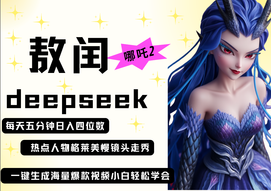 deepseek+哪吒2敖润姑姑走秀+爆款视频   起号快  爆款多 每天五分钟 变现路子非常广 日入四位数 小白 宝妈 上班族副业 都可以轻松做毫无压力泓锦前程-网创项目资源站-副业项目-创业项目-搞钱项目泓锦前程