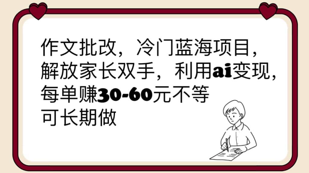 作文批改，冷门蓝海项目，解放家长双手，利用ai变现，每单赚30-60元不等泓锦前程-网创项目资源站-副业项目-创业项目-搞钱项目泓锦前程