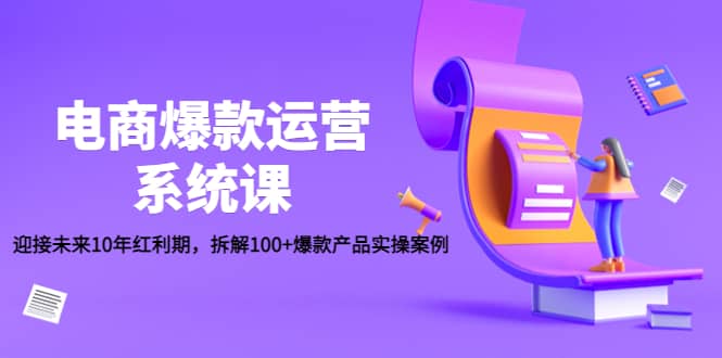电商爆款运营系统课：迎接未来10年红利期，拆解100+爆款产品实操案例泓锦前程-网创项目资源站-副业项目-创业项目-搞钱项目泓锦前程