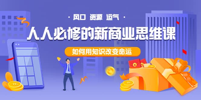 人人必修的新商业思维课：头部财经博主教您，如何用知识改变命运泓锦前程-网创项目资源站-副业项目-创业项目-搞钱项目泓锦前程