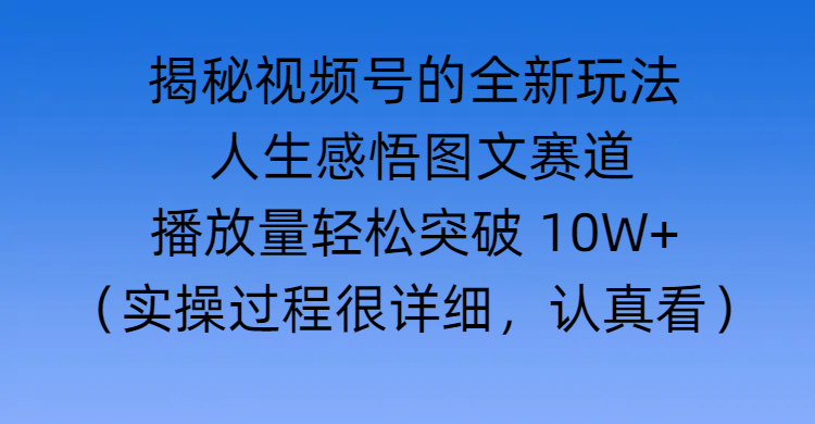 揭秘视频号的全新玩法 —— 人生感悟图文赛道泓锦前程-网创项目资源站-副业项目-创业项目-搞钱项目泓锦前程