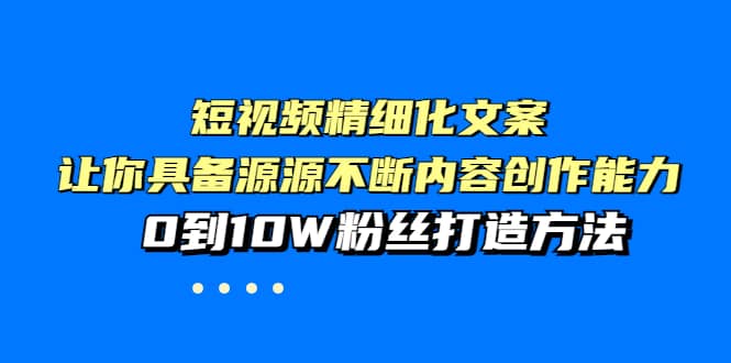 短视频精细化文案，让你具备源源不断内容创作能力，0到10W粉丝打造方法泓锦前程-网创项目资源站-副业项目-创业项目-搞钱项目泓锦前程