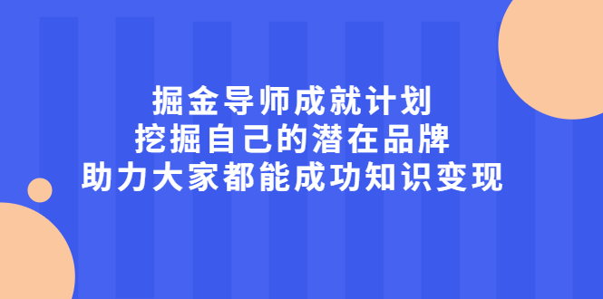 掘金导师成就计划，挖掘自己的潜在品牌，助力大家都能成功知识变现泓锦前程-网创项目资源站-副业项目-创业项目-搞钱项目泓锦前程