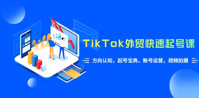 TikTok/外贸·快速起号课，方向认知，起号宝典，账号运营，视频拍摄(33节)泓锦前程-网创项目资源站-副业项目-创业项目-搞钱项目泓锦前程