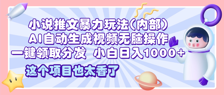 2025小说推文暴力玩法(内部)，AI自动生成视频无脑操作，一键领取分发，小白日入1000+泓锦前程-网创项目资源站-副业项目-创业项目-搞钱项目泓锦前程