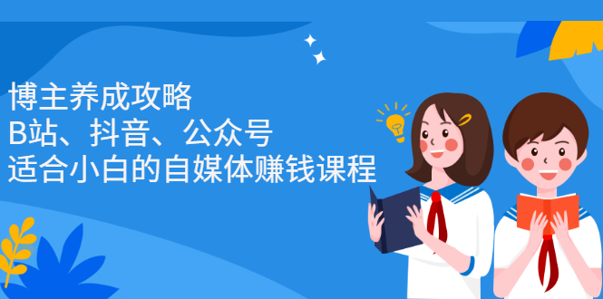 博主养成攻略(B站、抖音、公众号),适合小白的自媒体赚钱课程泓锦前程-网创项目资源站-副业项目-创业项目-搞钱项目泓锦前程
