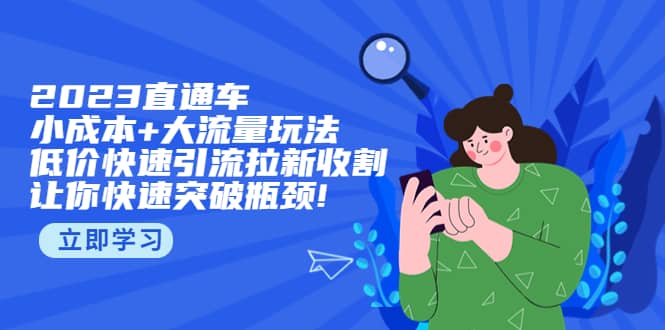 2023直通小成本+大流量玩法，低价快速引流拉新收割，让你快速突破瓶颈泓锦前程-网创项目资源站-副业项目-创业项目-搞钱项目泓锦前程