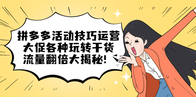 拼多多活动技巧运营：大促各种玩转干货，流量翻倍大揭秘泓锦前程-网创项目资源站-副业项目-创业项目-搞钱项目泓锦前程