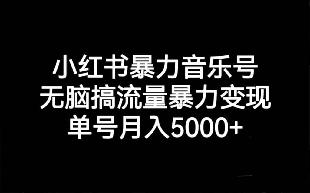 小红书暴力音乐号，无脑搞流量暴力变现，单号月入5000+泓锦前程-网创项目资源站-副业项目-创业项目-搞钱项目泓锦前程